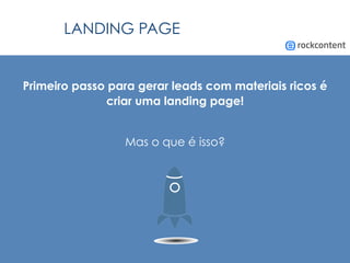 LANDING PAGE
Primeiro passo para gerar leads com materiais ricos é
criar uma landing page!
Mas o que é isso?
 