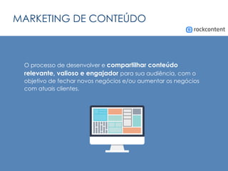 MARKETING DE CONTEÚDO
O processo de desenvolver e compartilhar conteúdo
relevante, valioso e engajador para sua audiência, com o
objetivo de fechar novos negócios e/ou aumentar os negócios
com atuais clientes.
 
