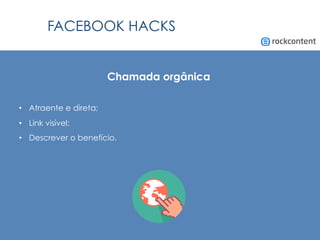 FACEBOOK HACKS
Chamada orgânica
•  Atraente e direta;
•  Link visível;
•  Descrever o benefício.
 