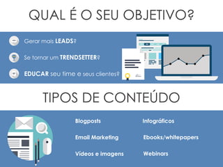 Gerar mais LEADS?
Se tornar um TRENDSETTER?
EDUCAR seu time e seus clientes?
TIPOS DE CONTEÚDO
QUAL É O SEU OBJETIVO?
Blogposts
Email Marketing
Vídeos e imagens
Infográficos
Ebooks/whitepapers
Webinars
 