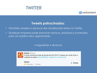 TWITTER
Tweets patrocinados:
•  Permitem ampliar o alcance das atualizações feitas no Twitter.
•  Qualquer empresa pode promover serviços, produtos e conteúdos
para um público-alvo segmentado.
+ seguidores + alcance
 