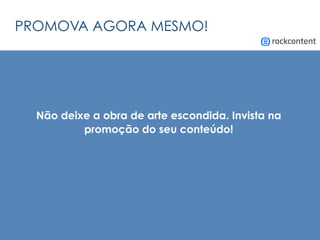 PROMOVA AGORA MESMO!
Não deixe a obra de arte escondida. Invista na
promoção do seu conteúdo!
 
