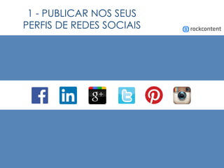 1 - PUBLICAR NOS SEUS
PERFIS DE REDES SOCIAIS
 