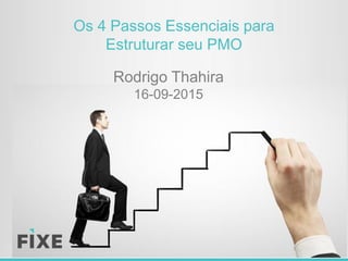 Os 4 Passos Essenciais para
Estruturar seu PMO
Rodrigo Thahira
16-09-2015
 