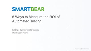 Proprietary & Confidential
6 Ways to Measure the ROI of
Automated Testing
Building a Business Case for Success
Akshita Deora Puram
 