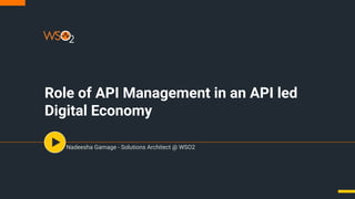 Role of API Management in an API led
Digital Economy
Nadeesha Gamage - Solutions Architect @ WSO2
 
