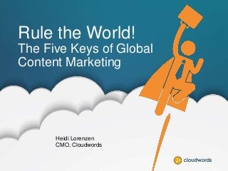 Rule the World!
The Five Keys of Global
Content Marketing

Heidi Lorenzen
CMO, Cloudwords

 