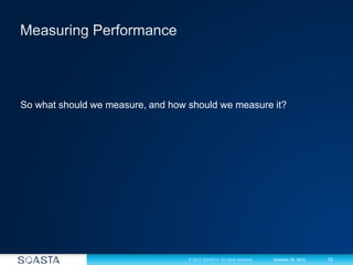 10© 2012 SOASTA. All rights reserved. October 30, 2012
So what should we measure, and how should we measure it?
 