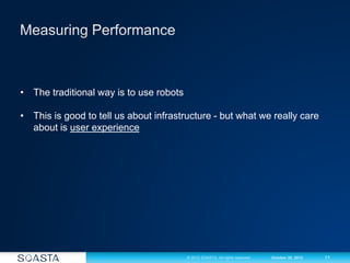 11© 2012 SOASTA. All rights reserved. October 30, 2012
• The traditional way is to use robots
• This is good to tell us about infrastructure - but what we really care
about is user experience
 