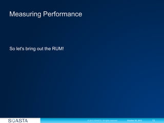 13© 2012 SOASTA. All rights reserved. October 30, 2012
So let's bring out the RUM!
 