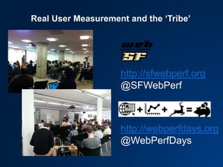 Real User Measurement and the ‘Tribe’
http://sfwebperf.org
@SFWebPerf
http://webperfdays.org
@WebPerfDays
 