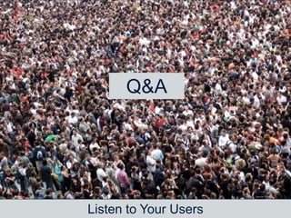 Listen to Your Users
Source: Flickr –
jamescridland
Q&A
 