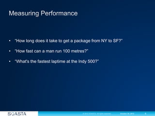 8© 2012 SOASTA. All rights reserved. October 30, 2012
• “How long does it take to get a package from NY to SF?”
• “How fast can a man run 100 metres?”
• “What's the fastest laptime at the Indy 500?”
 