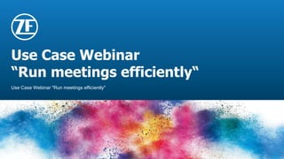 © ZF Friedrichshafen AG
Use Case Webinar
“Run meetings efficiently“
Use Case Webinar "Run meetings efficiently"
 