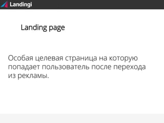 Landing page

Особая целевая страница на которую
попадает пользователь после перехода
из рекламы.

 