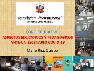 ASPECTOS EDUCATIVOS Y PEDAGÓGICOS
ANTE UN ESCENARIO COVID-19
Mario Rios Quispe
FORO EDUCATIVO
 