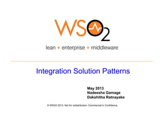 Integration Solution Patterns
© WSO2 2013. Not for redistribution. Commercial in Confidence.
May 2013
Nadeesha Gamage
Dakshitha Ratnayake
 