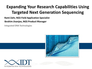 Expanding Your Research Capabilities Using
Targeted Next Generation Sequencing
Rami Zahr, NGS Field Application Specialist
Ibrahim Jivanjee, NGS Product Manager
Integrated DNA Technologies

 