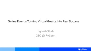 Online Events:Turning Virtual Guests Into Real Success
Jignesh Shah
CEO @ Rybbon
 