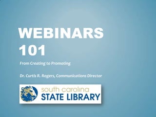 WEBINARS
101
From Creating to Promoting
Dr. Curtis R. Rogers, Communications Director
 