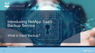 © 2019 NetApp, Inc. All rights reserved. Limited Use Only
#
10
What is SaaS Backup?
Introducing NetApp SaaS
Backup Service
 