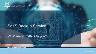 © 2019 NetApp, Inc. All rights reserved. Limited Use Only
#
17
What really matters to you?
SaaS Backup Service
 