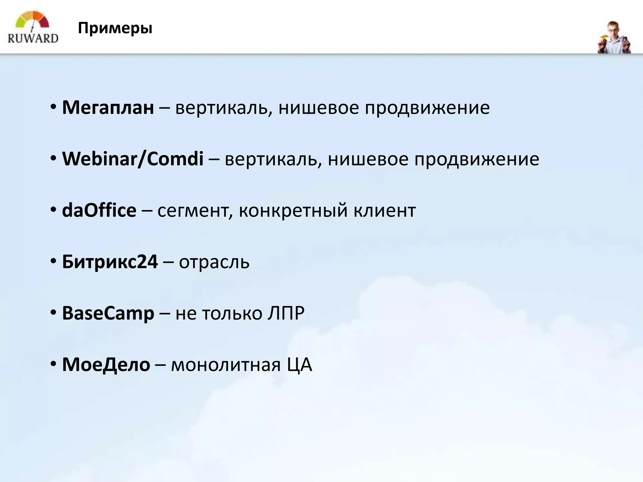 Примеры



• Мегаплан – вертикаль, нишевое продвижение

• Webinar/Comdi – вертикаль, нишевое продвижение

• daOffice – сегмент, конкретный клиент

• Битрикс24 – отрасль

• BaseCamp – не только ЛПР

• МоеДело – монолитная ЦА
 