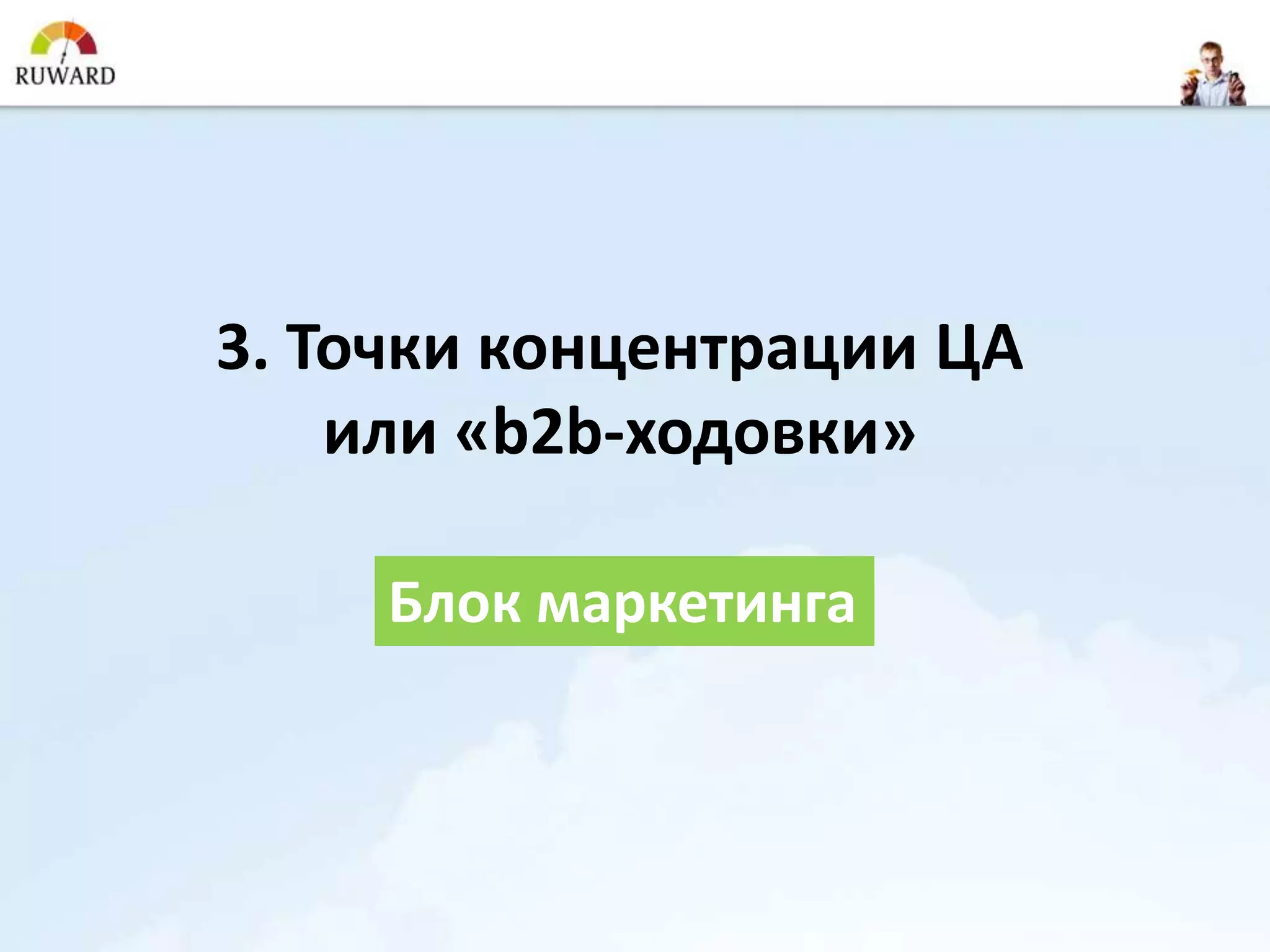 3. Точки концентрации ЦА
    или «b2b-ходовки»

     Блок маркетинга
 