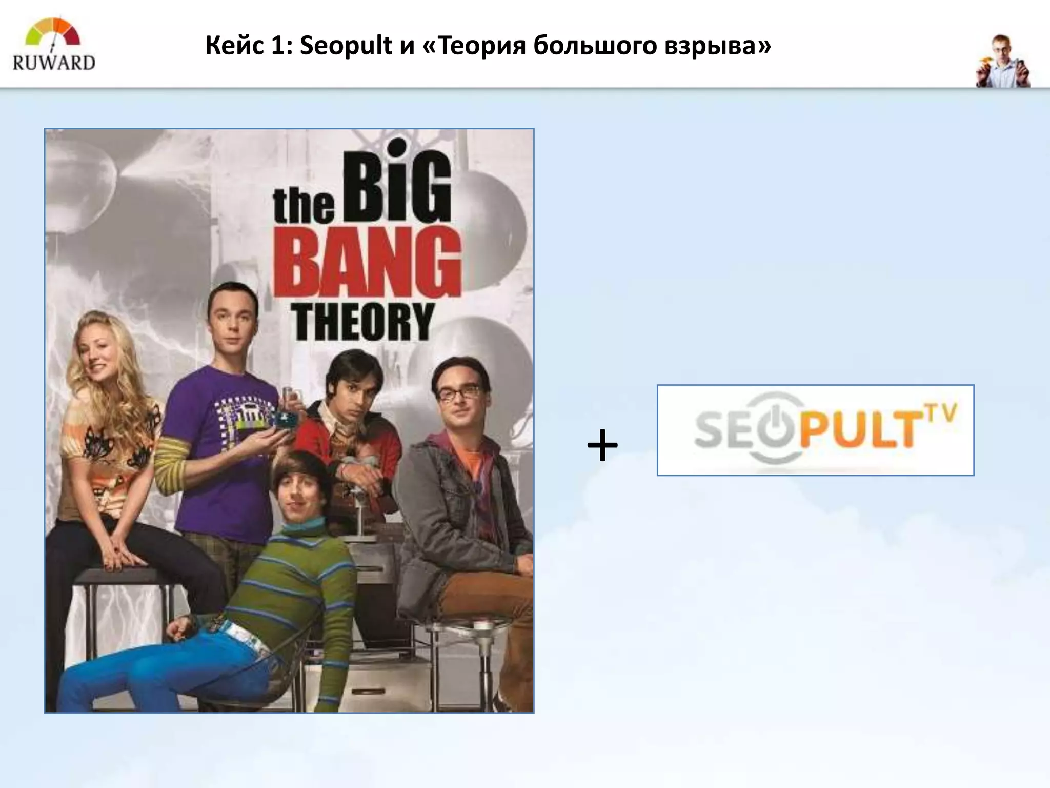 Кейс 1: Seopult и «Теория большого взрыва»




                            +
 