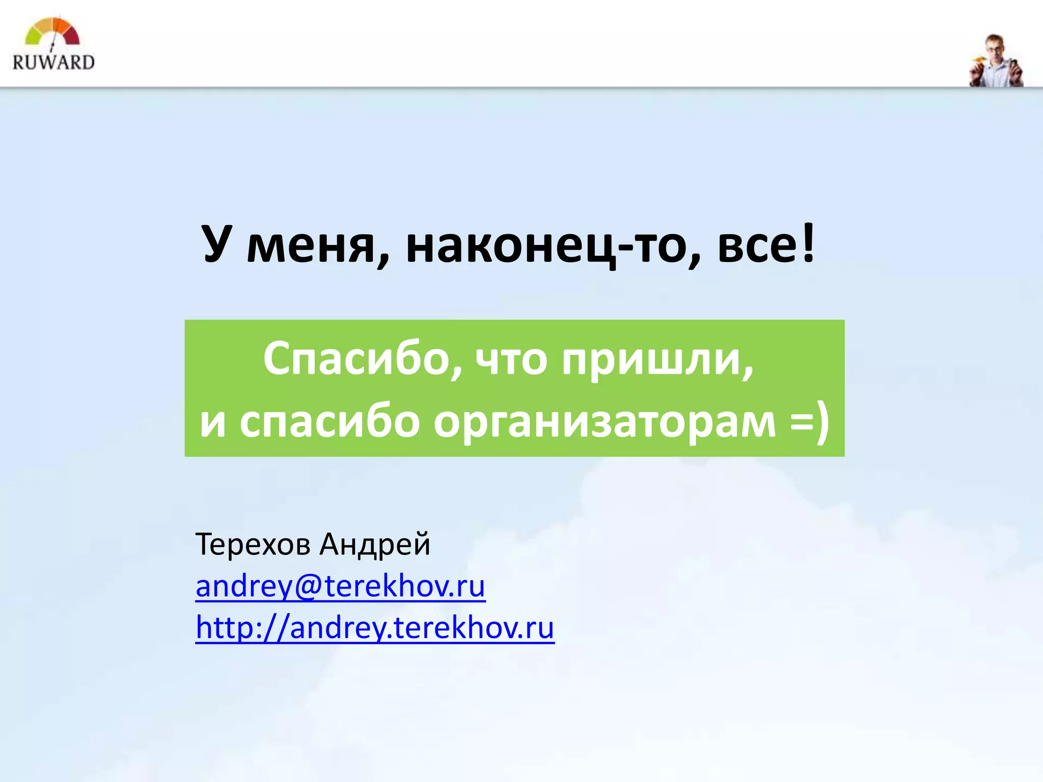 У меня, наконец-то, все!
   Спасибо, что пришли,
и спасибо организаторам =)

Терехов Андрей
andrey@terekhov.ru
http://andrey.terekhov.ru
 