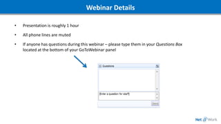 Webinar Details
• Presentation is roughly 1 hour
• All phone lines are muted
• If anyone has questions during this webinar – please type them in your Questions Box
located at the bottom of your GoToWebinar panel
 