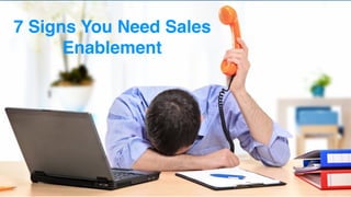 7 Signs You Need Sales
Enablement
 