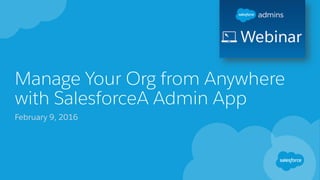 Manage Your Org from Anywhere
with SalesforceA Admin App
February 9, 2016
 