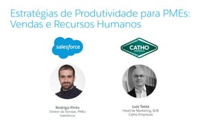 Estratégias de Produtividade para PMEs:
Vendas e Recursos Humanos
Rodrigo Pinto
Diretor de Vendas, PMEs
Salesforce
Luis Testa
Head de Marketing, B2B
Catho Empresas
 