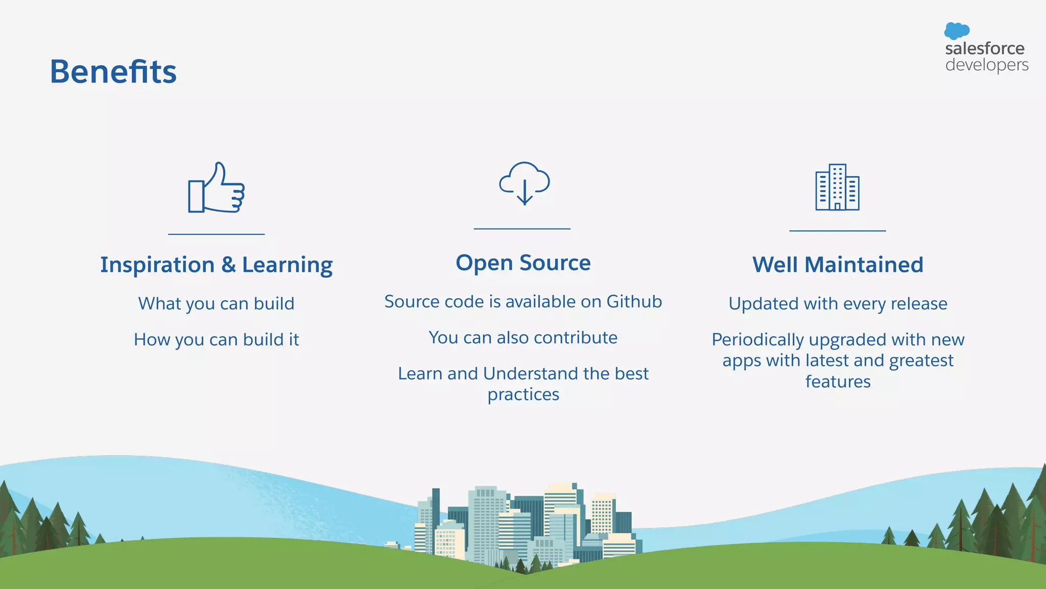 Beneﬁts Inspiration & Learning What you can build How you can build it Open Source Source code is available on Github You can also contribute Learn and Understand the best practices Well Maintained Updated with every release Periodically upgraded with new apps with latest and greatest features 