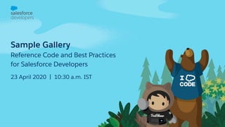 Sample Gallery
Reference Code and Best Practices
for Salesforce Developers
23 April 2020 | 10:30 a.m. IST
 