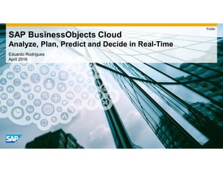 Eduardo Rodrigues
April 2016
SAP BusinessObjects Cloud
Analyze, Plan, Predict and Decide in Real-Time
Public
 