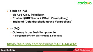 SAP Gateway
 >700 <= 731
◦ als Add-On zu installieren
◦ Frontend (HTTP Server + OData Verarbeitung)
◦ Backend (Datenbesch...