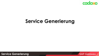 SAP Gateway
Service Generierung
Service Generierung
 