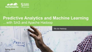 Page 1 © Hortonworks Inc. 2011 – 2014. All Rights Reserved
Predictive Analytics and Machine Learning
…with SAS and Apache Hadoop
Spring 2014
Version 1.5
We do Hadoop.
 