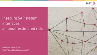 Insecure SAP system
interfaces:
an underestimated risk.
Webinar: June, 2018
„SAST Interface Management“
 