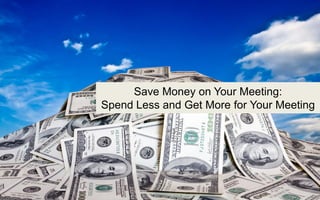 Save Money on Your Meeting: Spend Less and Get More for Your Meeting  