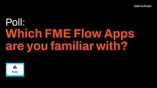 Poll:
Which FME Flow Apps
are you familiar with?
 