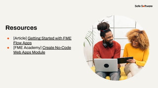 Resources
● [Article] Getting Started with FME
Flow Apps
● [FME Academy] Create No-Code
Web Apps Module
 