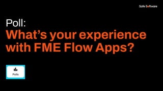 Poll:
What’s your experience
with FME Flow Apps?
 