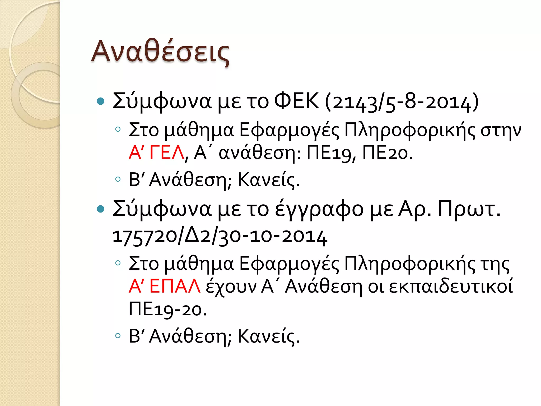 Αναθέσεις
 Σύμφωνα με το ΦΕΚ (2143/5-8-2014)
◦ Στο μάθημα Εφαρμογές Πληροφορικής στην
Α’ ΓΕΛ, Α΄ ανάθεση: ΠΕ19, ΠΕ20.
◦ Β’ Ανάθεση; Κανείς.
 Σύμφωνα με το έγγραφο με Αρ. Πρωτ.
175720/Δ2/30-10-2014
◦ Στο μάθημα Εφαρμογές Πληροφορικής της
Α’ ΕΠΑΛ έχουν Α΄ Ανάθεση οι εκπαιδευτικοί
ΠΕ19-20.
◦ Β’ Ανάθεση; Κανείς.
 