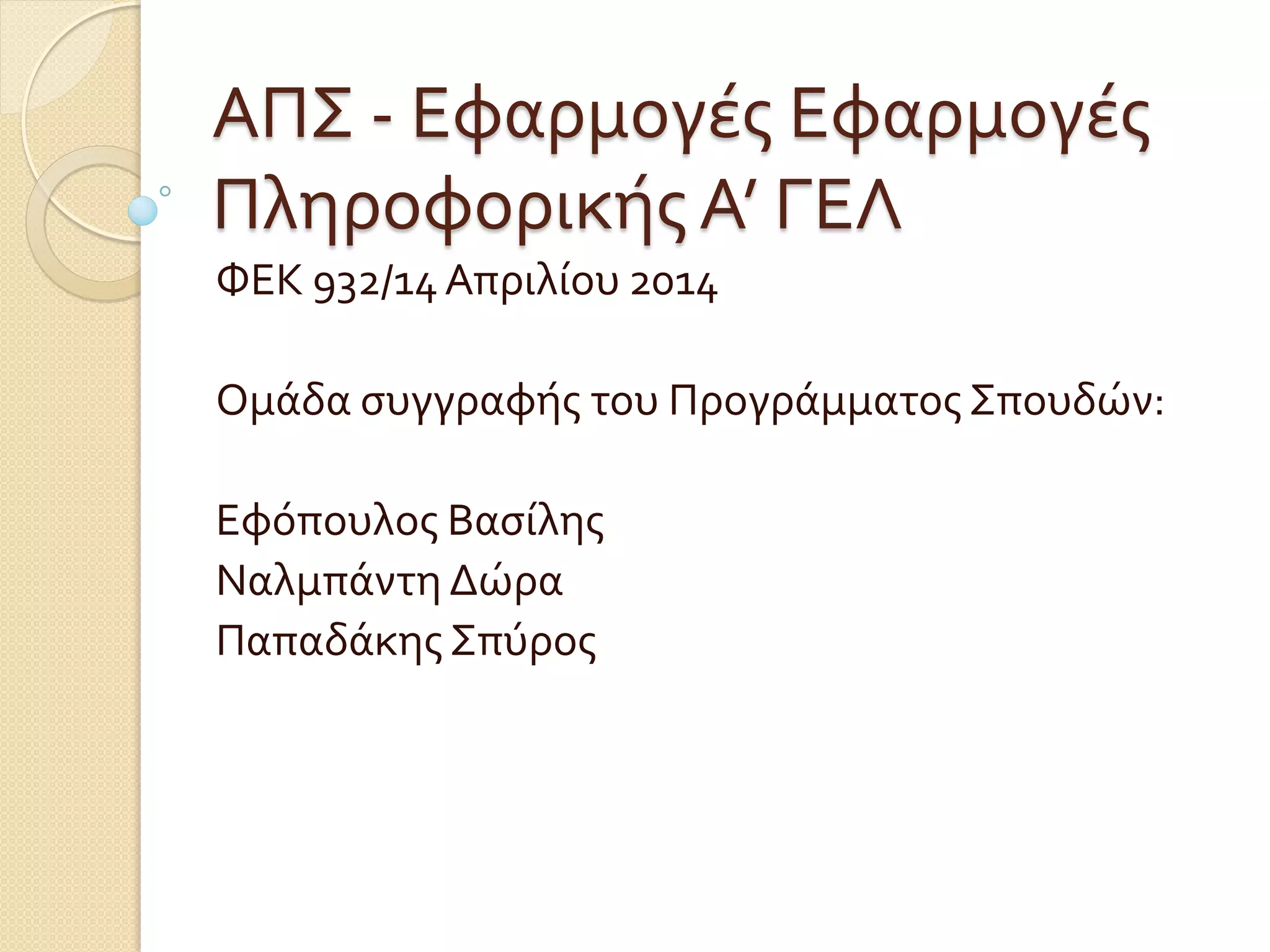 ΑΠΣ - Εφαρμογές Εφαρμογές
Πληροφορικής Α’ ΓΕΛ
ΦΕΚ 932/14Απριλίου 2014
Ομάδα συγγραφής του Προγράμματος Σπουδών:
Εφόπουλος Βασίλης
Ναλμπάντη Δώρα
Παπαδάκης Σπύρος
 