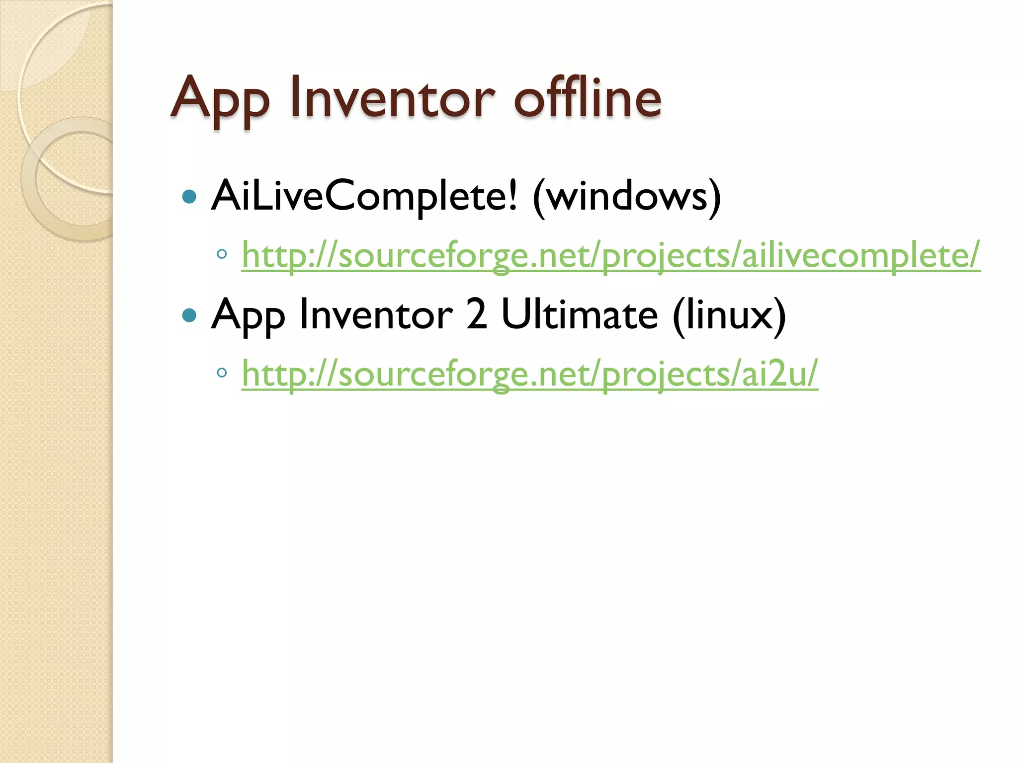 App Inventor offline
 AiLiveComplete! (windows)
◦ http://sourceforge.net/projects/ailivecomplete/
 App Inventor 2 Ultimate (linux)
◦ http://sourceforge.net/projects/ai2u/
 
