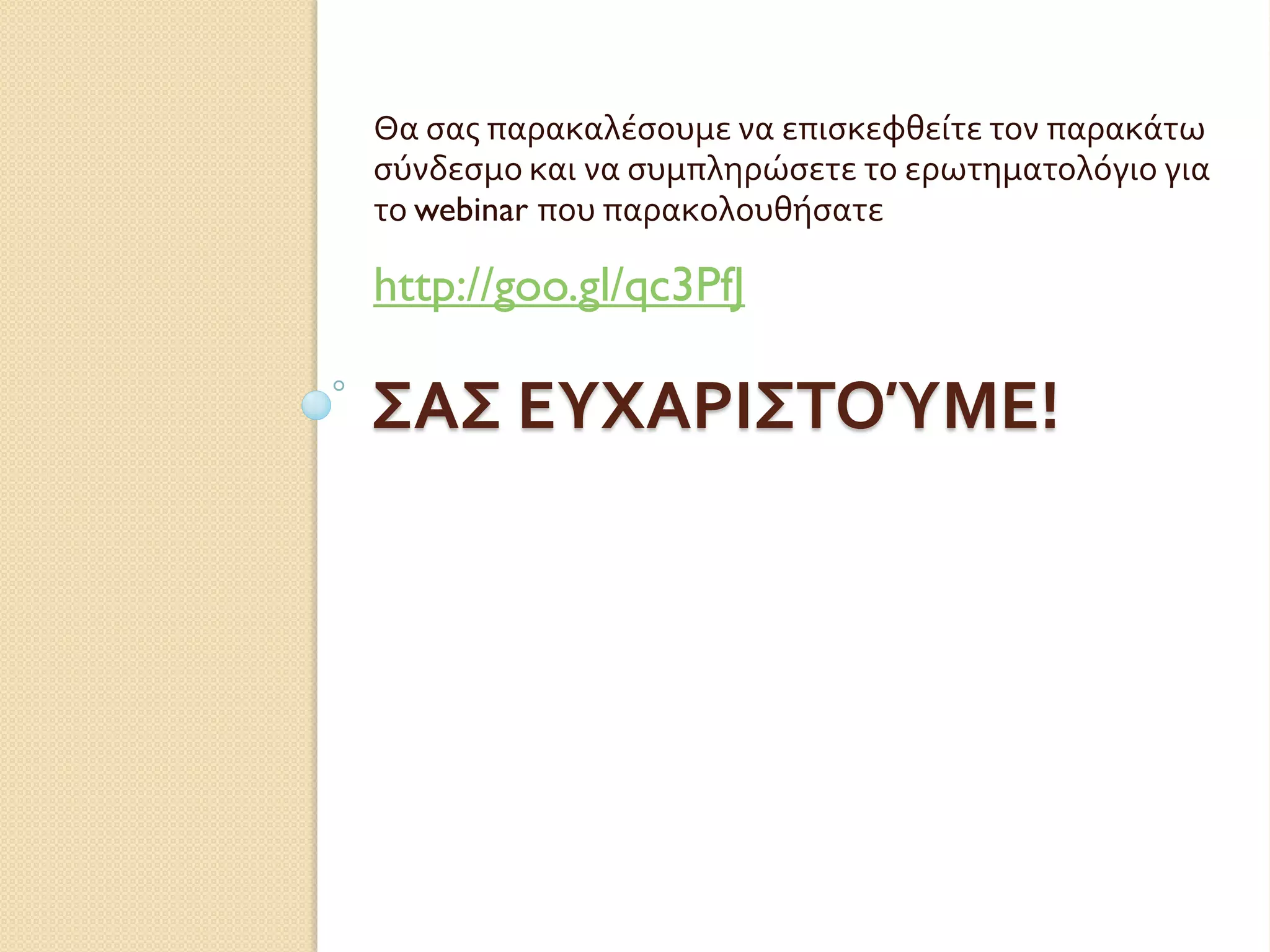ΣΑΣ ΕΥΧΑΡΙΣΤΟΎΜΕ!
Θα σας παρακαλέσουμε να επισκεφθείτε τον παρακάτω
σύνδεσμο και να συμπληρώσετε το ερωτηματολόγιο για
το webinar που παρακολουθήσατε
http://goo.gl/qc3PfJ
 