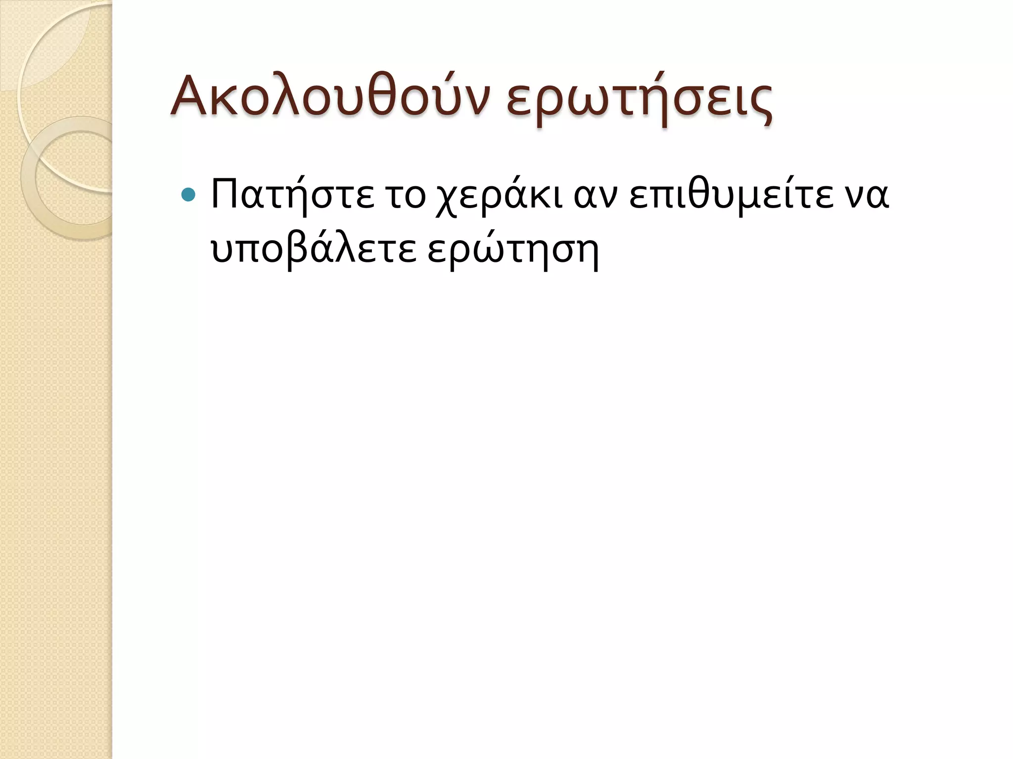 Ακολουθούν ερωτήσεις
 Πατήστε το χεράκι αν επιθυμείτε να
υποβάλετε ερώτηση
 